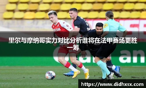 里尔与摩纳哥实力对比分析谁将在法甲赛场更胜一筹