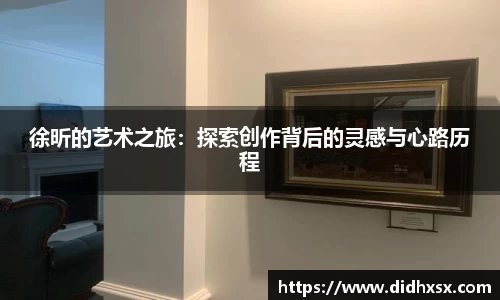 徐昕的艺术之旅：探索创作背后的灵感与心路历程