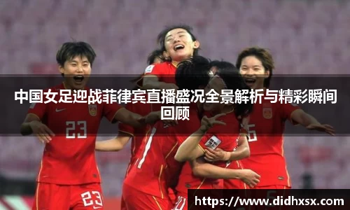 中国女足迎战菲律宾直播盛况全景解析与精彩瞬间回顾
